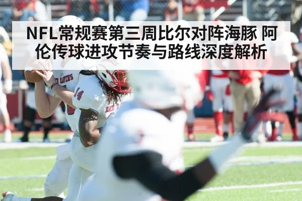 NFL常规赛第三周比尔对阵海豚 阿伦传球进攻节奏与路线深度解析